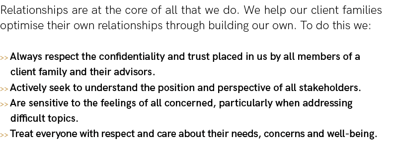 Relationships are at the core of all that we do  We help our client families optimise their own relationships through   