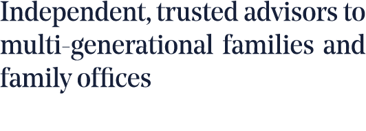 Independent, trusted advisors to multi-generational families and family offices