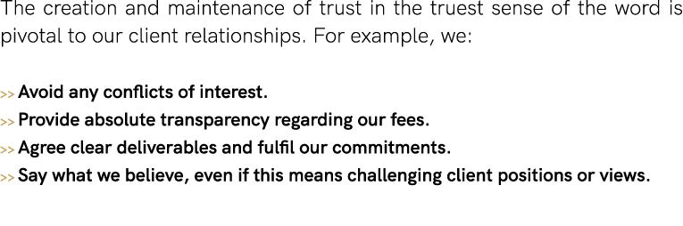 The creation and maintenance of trust in the truest sense of the word is pivotal to our client relationships  For exa   